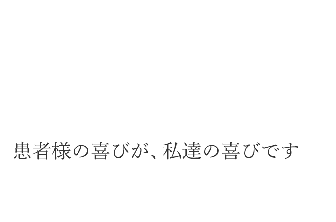 患者様の喜びが、私達の喜びです